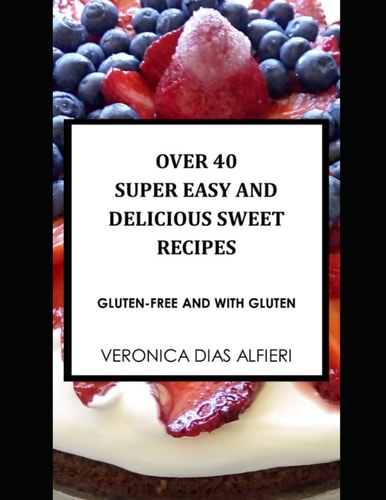 Over 40 Super Easy and Delicious Sweet Recipes (Gluten Free and with Gluten)
