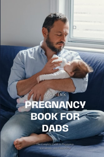 Pregnancy Book for Dads The Complete Guide to Pregnancy, Childbirth, and Fatherhood
