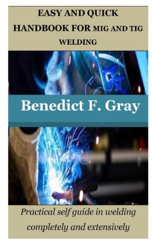 EASY AND QUICK HANDBOOK FOR MIG AND TIG WELDING: Practical self guide in welding completely and extensively
