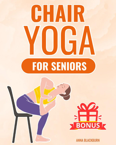Chair Yoga for Seniors Over 60 The Gentle Chair Yoga Program to Live Happily and Pain-free in Your Golden Years