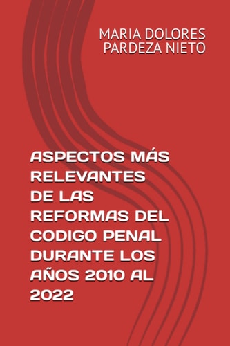 ASPECTOS MÁS RELEVANTES DE LAS REFORMAS DEL CODIGO PENAL DURANTE LOS AÑOS 2010 AL 2022 (Spanish Edition)