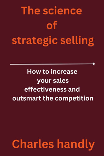 The science of strategic selling: How to increase your sales effectiveness and outsmart the competition