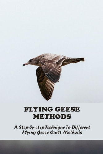 Flying Geese Methods: A Step-By-Step Technique To Different Flying Geese Quilt Methods