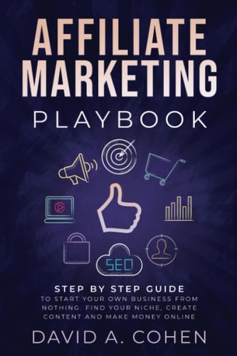 Affiliate Marketing Playbook: Step by Step Guide to Start Your Own Business From Nothing. Find Your Niche, Create Content and Make Money Online