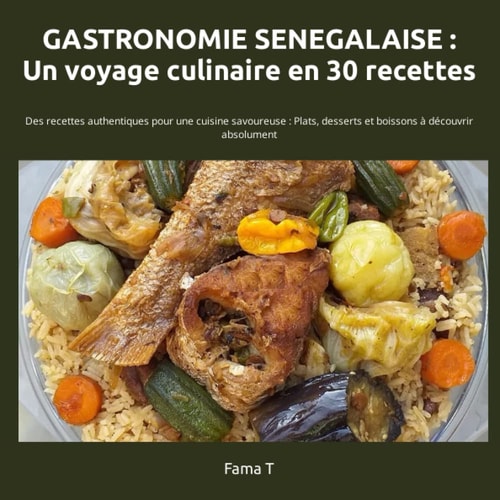 GASTRONOMIE SENEGALAISE : Un voyage culinaire: 30 Recettes authentiques pour une cuisine savoureuse : Plats, desserts et boissons à découvrir absolument (Cuisine Ouest Africaine) (French Edition)