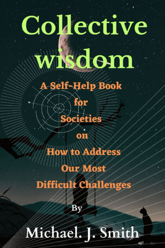 Collective Wisdom: A Self-Help Book for Societies on How to Address Our Most Difficult Challenges