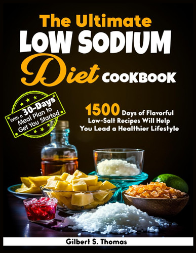 The Ultimate Low Sodium Diet Cookbook: With a 30-Day Meal Plan to Get You Started, 1500 Days of Flavorful Low-Salt Recipes Will Help You Lead a Healthier Lifestyle