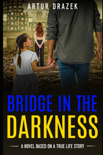 Bridge in the Darkness: A Gripping and Heart-Breaking Ukraine War Novel Based on a True Story