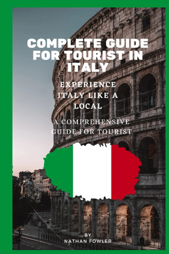 COMPLETE GUIDE FOR TOURIST IN ITALY: Experience Italy Like a Local: A Comprehensive Travel Guide for Tourists" (Traveling guide around the world.)
