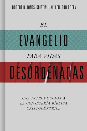 El evangelio para vidas desordenadas - Una introducción a la consejería bíblica cristocéntrica