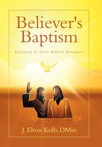 Believer's Baptism Explained In Seven Biblical Metaphors