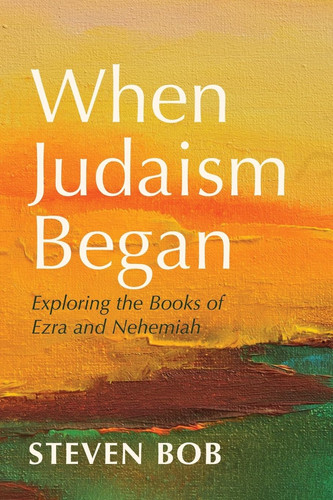 When Judaism Began: Exploring the Books of Ezra and Nehemiah
