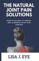 The Natural Joint Pain Solutions - How to Naturally Reduce and Eliminate Joint Pain Forever