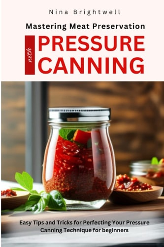 Mastering Meat Preservation with PRESSURE CANNING: Easy Tips and Tricks for Perfecting Your Pressure Canning Technique for beginners