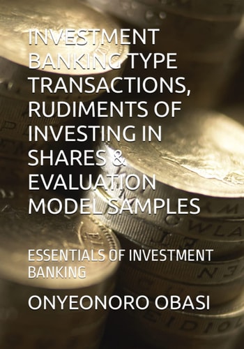 INVESTMENT BANKING TYPE TRANSACTIONS, RUDIMENTS OF INVESTING IN SHARES & EVALUATION MODEL SAMPLES: ESSENTIALS OF INVESTMENT BANKING