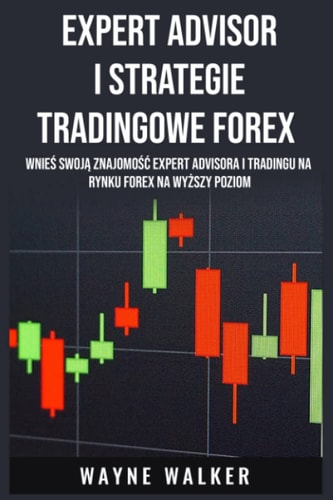 Expert Advisor i Strategie Tradingowe Forex: Wnieś Swoją Znajomość Expert Advisora i Tradingu Na Rynku Forex Na Wyższy Poziom (Polish Edition)