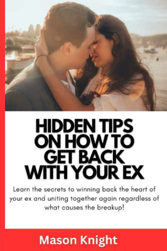 HIDDEN TIPS ON HOW TO GET BACK WITH YOUR EX: Learn the secrets to winning back the heart of your ex and uniting together again regardless of what causes the breakup!