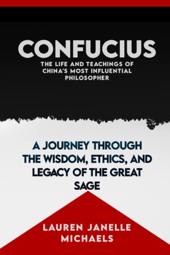 Confucius: The Life and Teachings of China's Most Influential Philosopher: A Journey through the Wisdom, Ethics, and Legacy of the Great Sage ... Stories of Perseverance, Bravery, and Hope)