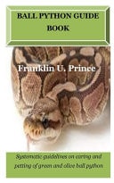 Ball Python Guide Book: Systematic Guidelines on Caring and Petting of Green and Olive Ball Python