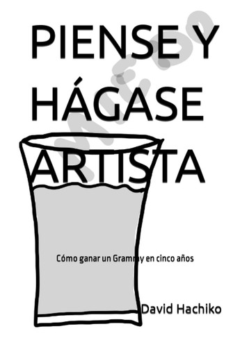 PIENSE Y HÁGASE ARTISTA: Cómo ganar un Grammy en cinco años (Spanish Edition)