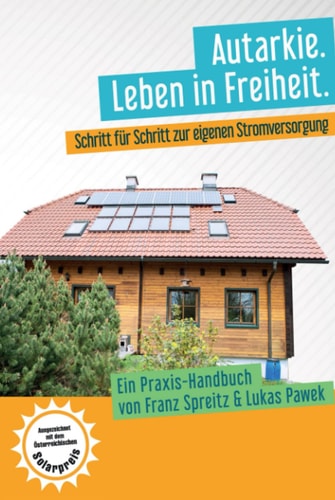 Autarkie. Leben in Freiheit: Schritt für Schritt zur eigenen Stromversorgung. Ein Praxis-Handbuch von Franz Spreitz und Lukas Pawek (German Edition)