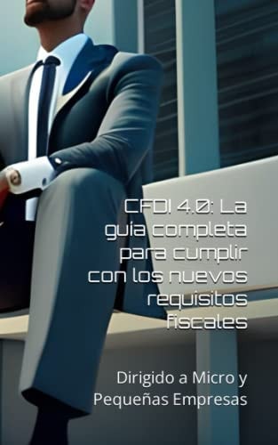 CFDI 4.0: La guía completa para cumplir con los nuevos requisitos fiscales: Dirigido a Micro y Pequeñas Empresas (Spanish Edition)