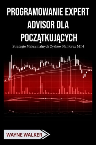Programowanie Expert Advisor dla Początkujących: Strategie Maksymalnych Zysków Na Forex MT4 (Polish Edition)
