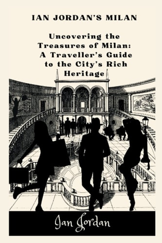 Ian Jordans Milan: Uncovering the Treasures of Milan: A Traveller's Guide to the City's Rich Heritage (IAN JORDAN'S TRAVEL)