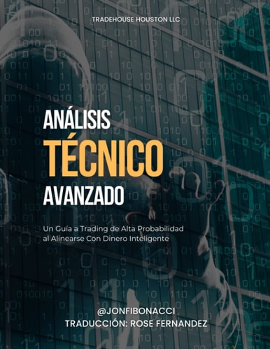 Análisis Técnico Avanzado: Un Guía A Trading De Alta Probabilidad Al Alinearse Con Dinero Inteligente (Spanish Edition)