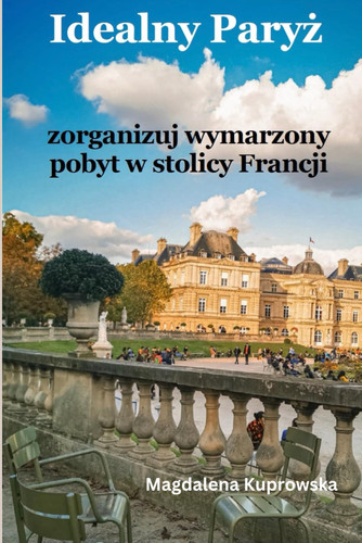 Idealny Paryż: Zorganizuj wymarzony pobyt w stolicy Francji (Polish Edition)