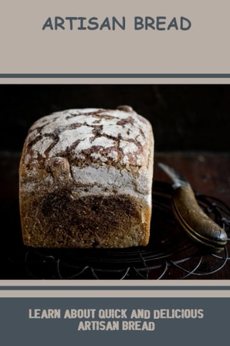 Artisan Bread: Learn About Quick And Delicious Artisan Bread