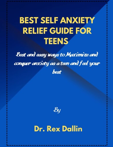 BEST SELF ANXIETY RELIEF GUIDE FOR TEENS: Best and easy ways to maximize and conquer anxiety as teen and feel your best