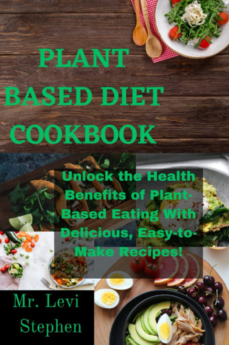 PLANT BASED DIET COOKBOOK: Unlock the Health Benefits of Plant-Based Eating With Delicious, Easy-to-Make Recipes