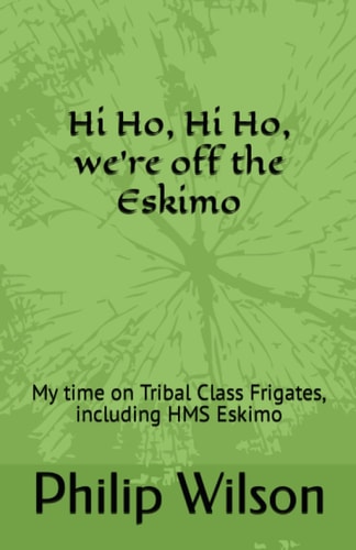 Hi Ho, Hi Ho, We're off the Eskimo: My time on Tribal Class Frigates, including HMS Eskimo