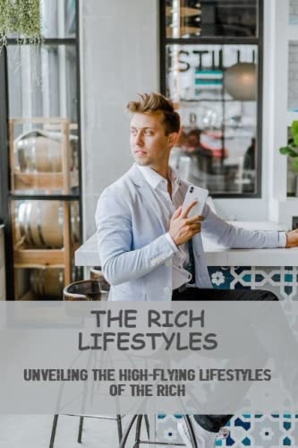 The Rich Lifestyles: Unveiling The High-Flying Lifestyles Of The Rich