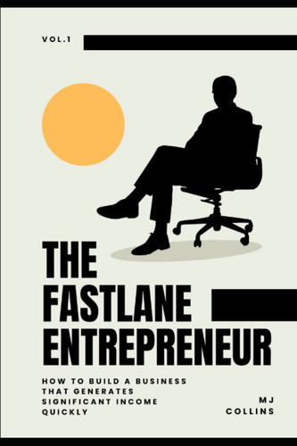 The Fastlane Entrepreneur - MJ COLLINS: How to Build a Business That Generates Significant Income Quickly