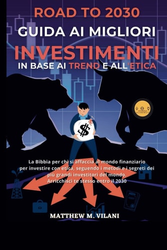 ROAD TO 2030 GUIDA AI MIGLIORI INVESTIMENTI IN BASE AI TREND E ALL’ETICA: La Bibbia per chi si affaccia al mondo finanziario per investire con etica, ... te stesso entro il 2030 (Italian Edition)
