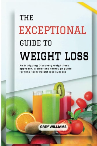 The Exceptional Guide to Weight Loss: An Intriguing Discovery Weight Loss Approach, a clear and thorough guide for long-term weight loss success