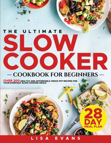 The Ultimate Slow Cooker Cookbook for Beginners: Over 200 Healthy and Affordable Crock Pot Recipes for Your Everyday Meals