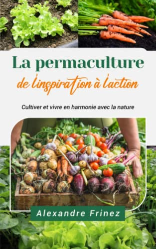 la permaculture, de l'inspiration à l'action: Cultiver et vivre en harmonie avec la nature (French Edition)