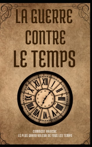 La Guerre contre le Temps: Comment Vaincre le Plus Grand Voleur de Tous les Temps (French Edition)