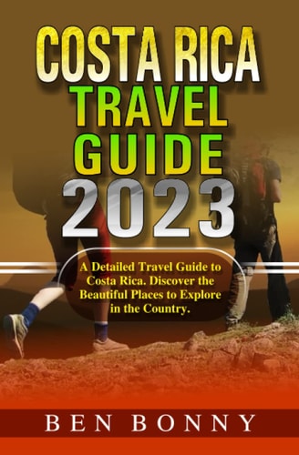 Costa Rica Travel Guide 2023: A Detailed Travel Guide to Costa Rica: Discover the Beautiful Places to Explore in the Country.