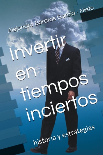 Invertir en tiempos inciertos: historia y estrategias (Spanish Edition)