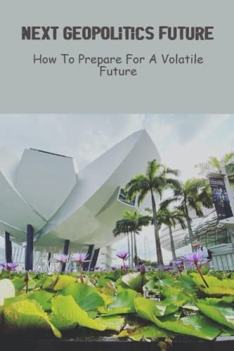 Next Geopolitics Future: How To Prepare For A Volatile Future