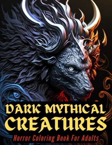 Dark Mythical Creatures Horror Coloring Book For Adults: Adult Coloring Book For Adults Beautiful Dark Twisted Fantasy Creatures Including Werewolf, ... For Relaxation, Mindfulness And Stress Relief