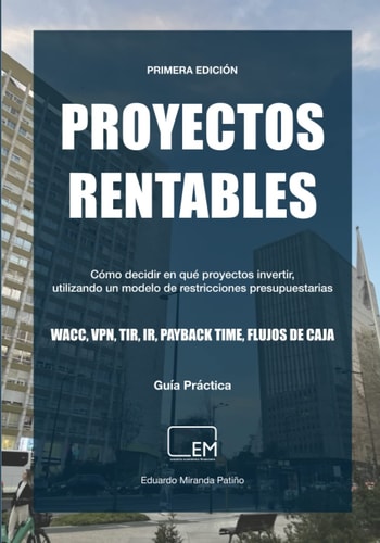 PROYECTOS RENTABLES: Cómo decidir en qué proyectos invertir, utilizando un modelo de restricciones presupuestarias (Spanish Edition)