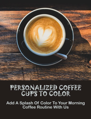 Personalized Coffee Cups To Color: Add A Splash Of Color To Your Morning Coffee Routine With Us