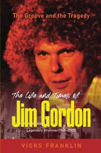 The Groove and the Tragedy: The Life and Times of Jim Gordon Legendary Drummer (The Spotlight Stories: Inspiring Lives of Extraordinary Entertainers)