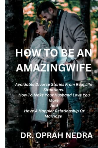 HOW TO BE AN AMAZING WIFE: Avoidable Divorce Stories From Real Life Situations, How To Make Your Husband Love You More And Have A Happier Relationship Or Marriage