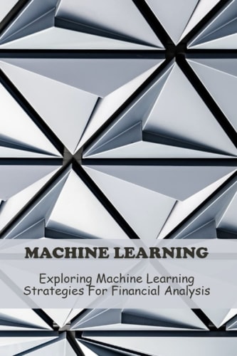 Machine Learning: Exploring Machine Learning Strategies For Financial Analysis
